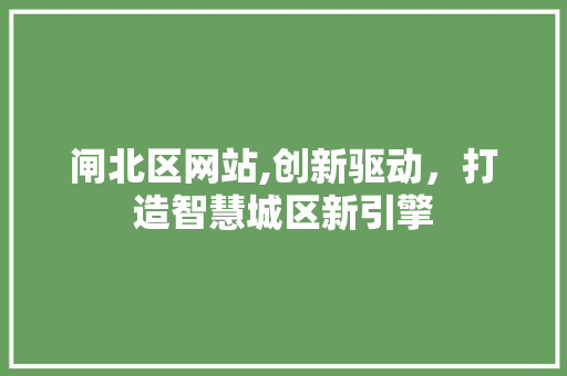 闸北区网站,创新驱动，打造智慧城区新引擎