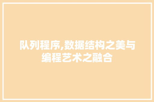 队列程序,数据结构之美与编程艺术之融合