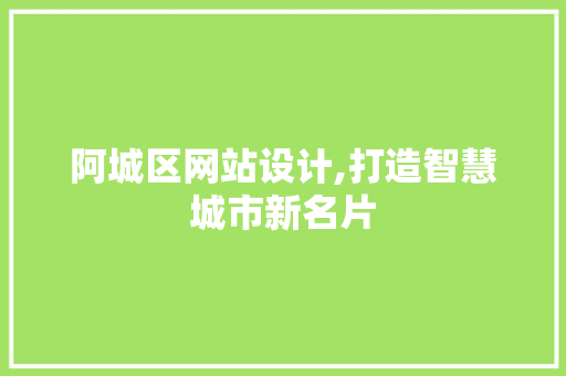 阿城区网站设计,打造智慧城市新名片