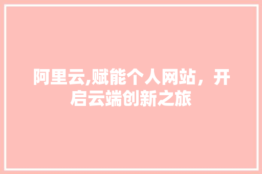 阿里云,赋能个人网站，开启云端创新之旅