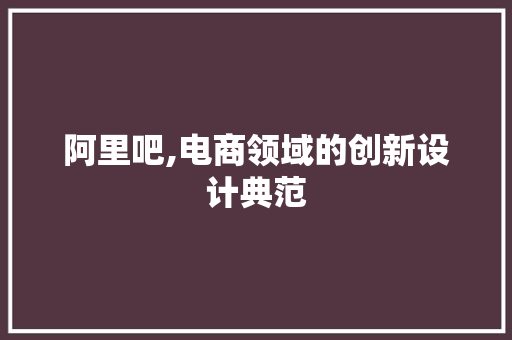 阿里吧,电商领域的创新设计典范