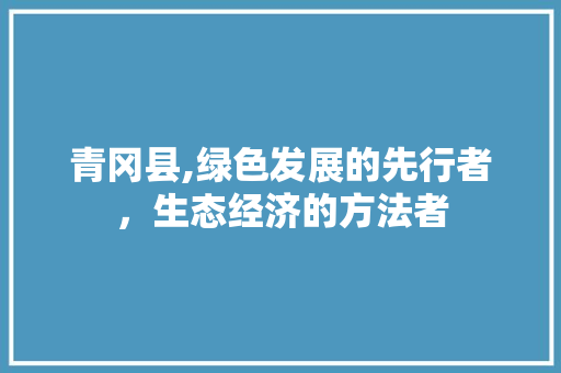 青冈县,绿色发展的先行者，生态经济的方法者