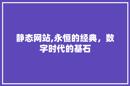 静态网站,永恒的经典，数字时代的基石