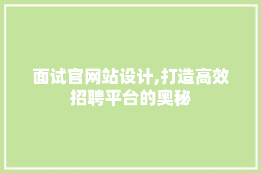 面试官网站设计,打造高效招聘平台的奥秘