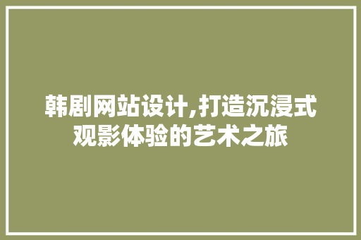 韩剧网站设计,打造沉浸式观影体验的艺术之旅