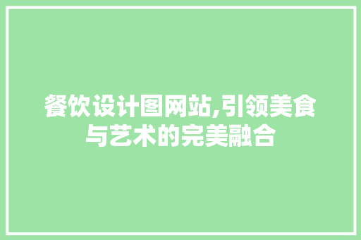 餐饮设计图网站,引领美食与艺术的完美融合