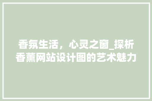 香氛生活，心灵之窗_探析香薰网站设计图的艺术魅力与适用价值