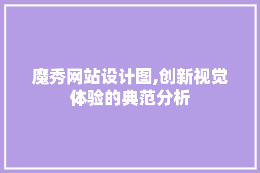 魔秀网站设计图,创新视觉体验的典范分析