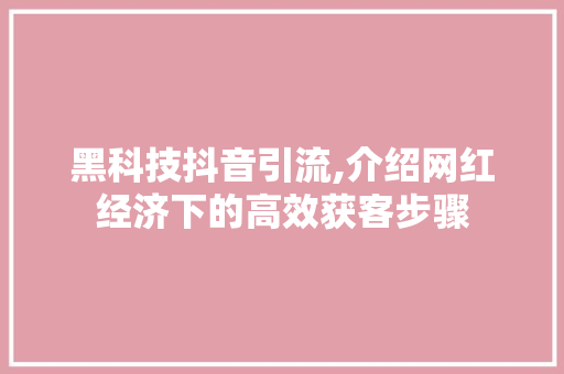 黑科技抖音引流,介绍网红经济下的高效获客步骤