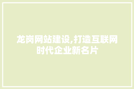 龙岗网站建设,打造互联网时代企业新名片