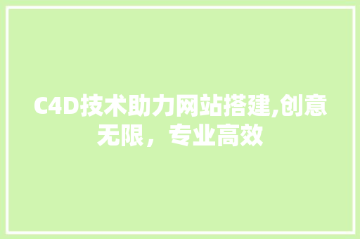 C4D技术助力网站搭建,创意无限，专业高效