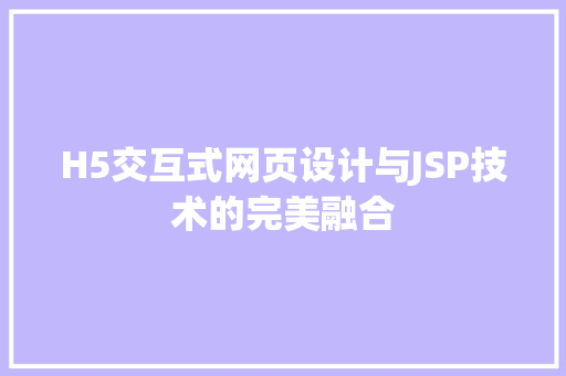 H5交互式网页设计与JSP技术的完美融合