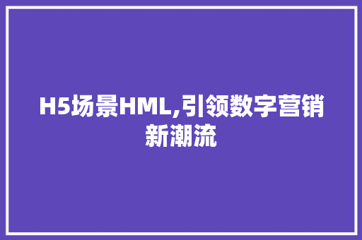 H5场景HML,引领数字营销新潮流
