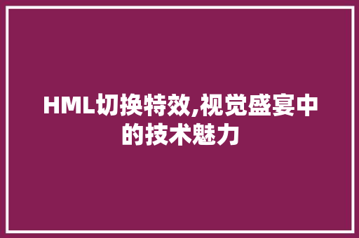 HML切换特效,视觉盛宴中的技术魅力
