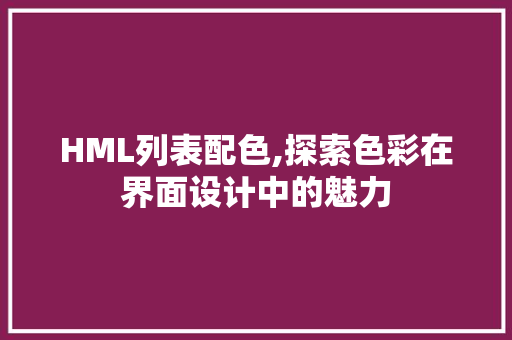 HML列表配色,探索色彩在界面设计中的魅力