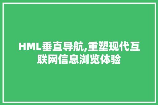 HML垂直导航,重塑现代互联网信息浏览体验