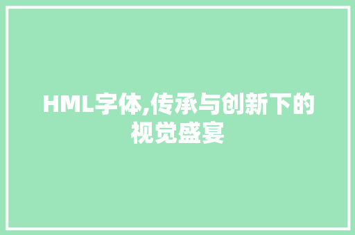 HML字体,传承与创新下的视觉盛宴