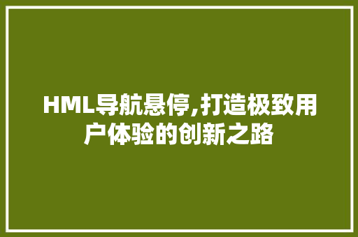 HML导航悬停,打造极致用户体验的创新之路
