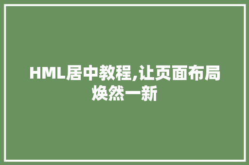 HML居中教程,让页面布局焕然一新