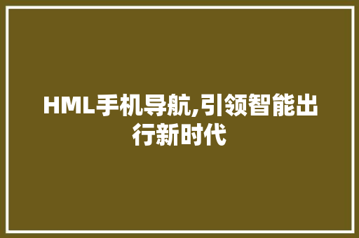 HML手机导航,引领智能出行新时代