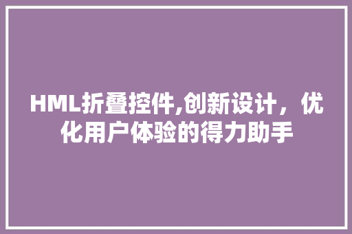 HML折叠控件,创新设计，优化用户体验的得力助手