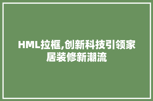 HML拉框,创新科技引领家居装修新潮流