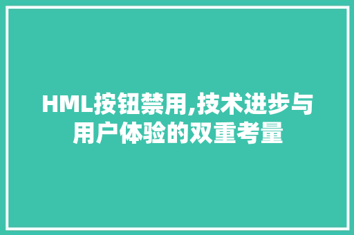 HML按钮禁用,技术进步与用户体验的双重考量