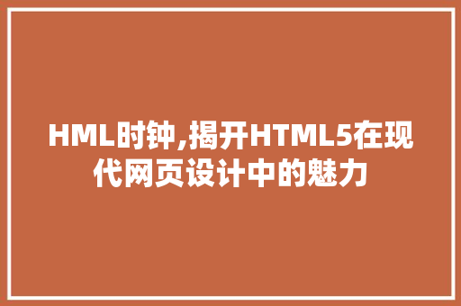 HML时钟,揭开HTML5在现代网页设计中的魅力