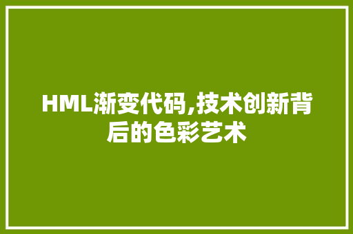 HML渐变代码,技术创新背后的色彩艺术