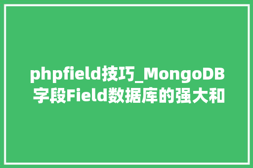 phpfield技巧_MongoDB 字段Field数据库的强大和灵活性的爆款之旅