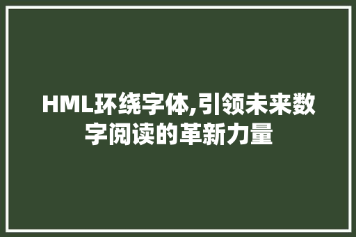 HML环绕字体,引领未来数字阅读的革新力量