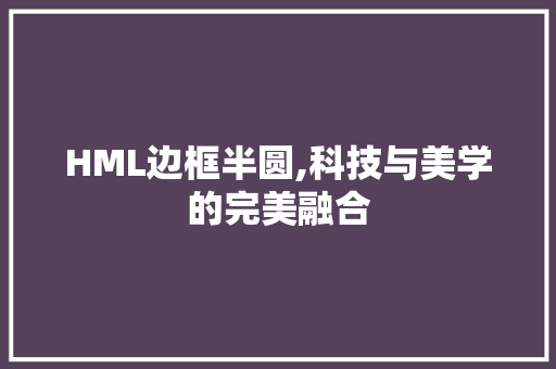 HML边框半圆,科技与美学的完美融合