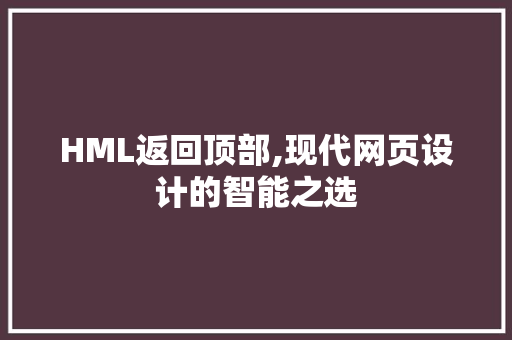 HML返回顶部,现代网页设计的智能之选