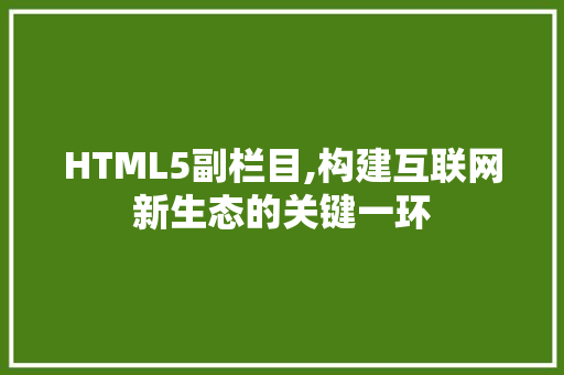 HTML5副栏目,构建互联网新生态的关键一环