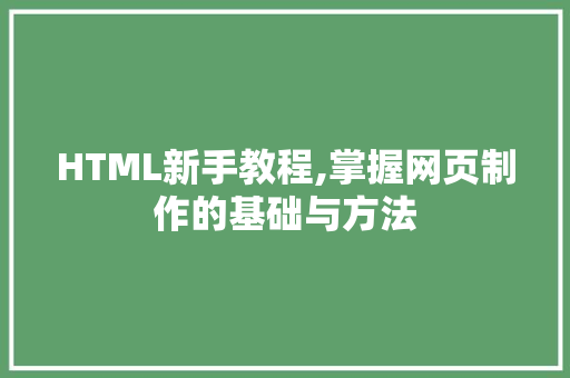 HTML新手教程,掌握网页制作的基础与方法