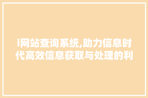 i网站查询系统,助力信息时代高效信息获取与处理的利器