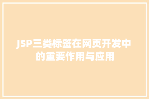 JSP三类标签在网页开发中的重要作用与应用