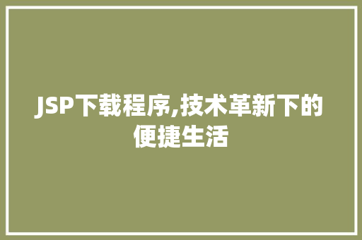 JSP下载程序,技术革新下的便捷生活