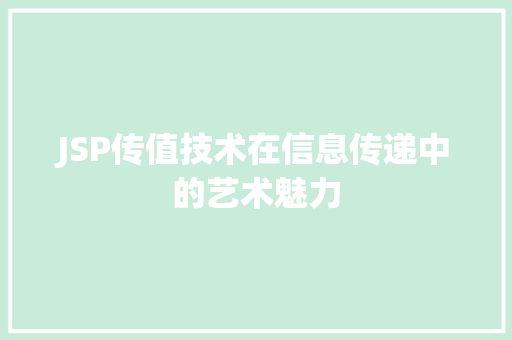 JSP传值技术在信息传递中的艺术魅力