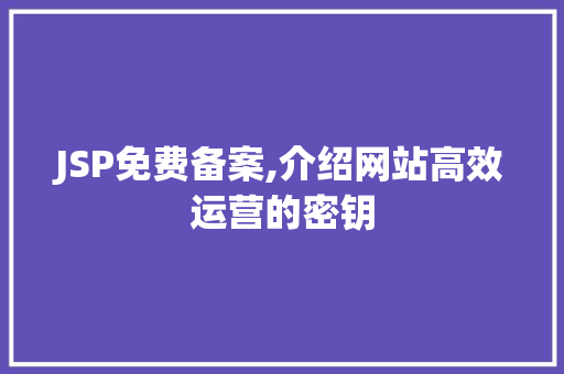 JSP免费备案,介绍网站高效运营的密钥