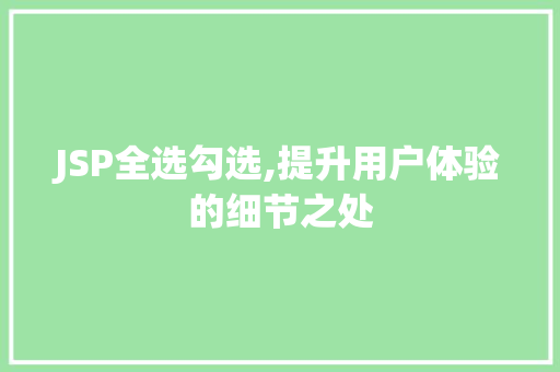 JSP全选勾选,提升用户体验的细节之处