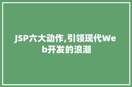JSP六大动作,引领现代Web开发的浪潮