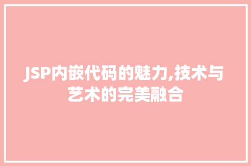 JSP内嵌代码的魅力,技术与艺术的完美融合