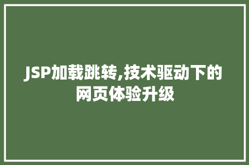 JSP加载跳转,技术驱动下的网页体验升级