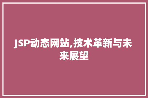 JSP动态网站,技术革新与未来展望