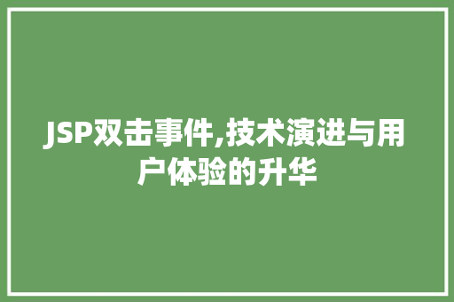 JSP双击事件,技术演进与用户体验的升华