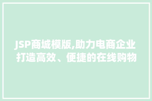 JSP商城模版,助力电商企业打造高效、便捷的在线购物平台