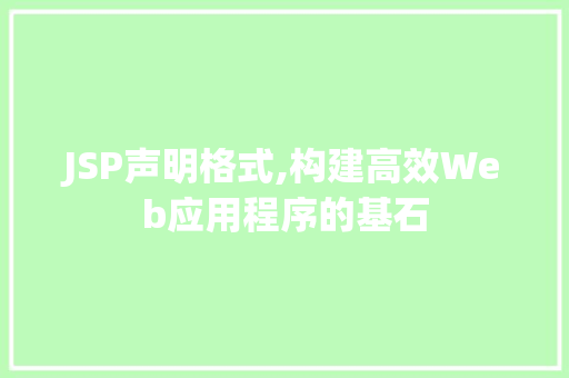 JSP声明格式,构建高效Web应用程序的基石