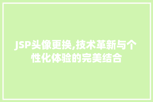 JSP头像更换,技术革新与个性化体验的完美结合