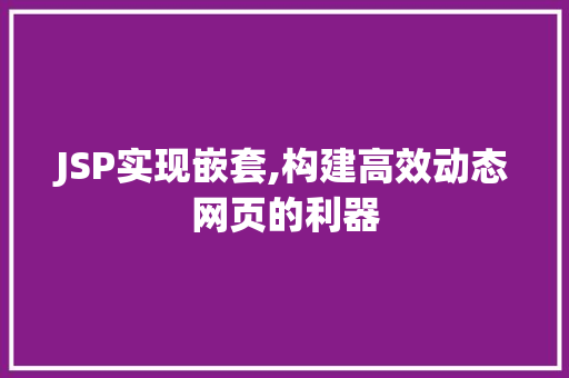 JSP实现嵌套,构建高效动态网页的利器 JSP实现嵌套,构建高效动态网页的利器 网站推广
